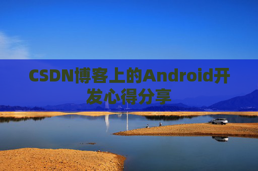 CSDN博客上的Android开发心得分享